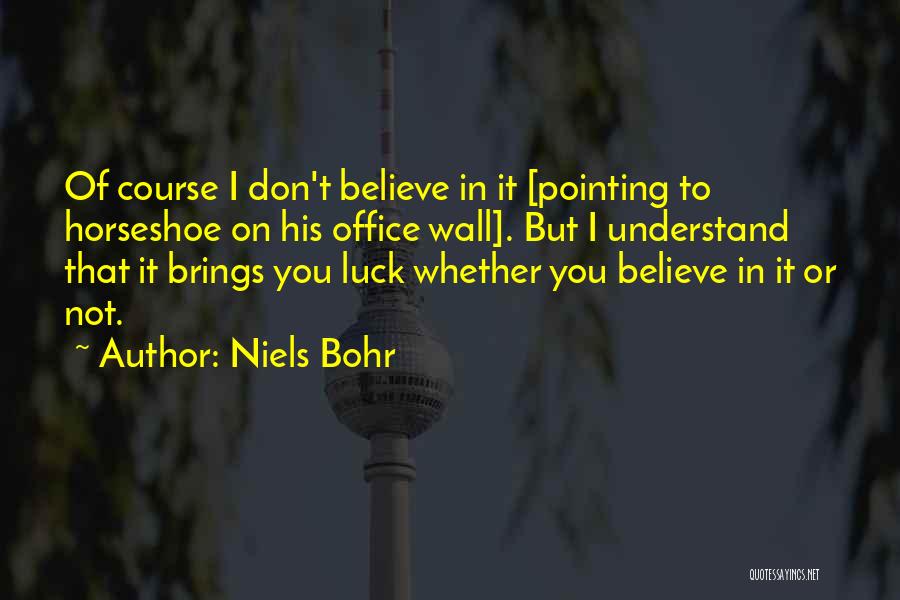 Niels Bohr Quotes: Of Course I Don't Believe In It [pointing To Horseshoe On His Office Wall]. But I Understand That It Brings