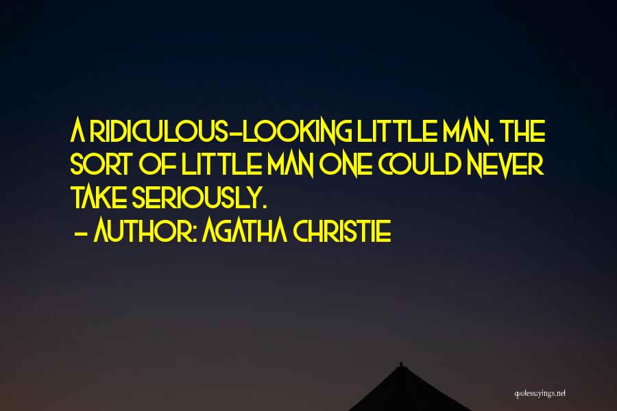 Agatha Christie Quotes: A Ridiculous-looking Little Man. The Sort Of Little Man One Could Never Take Seriously.