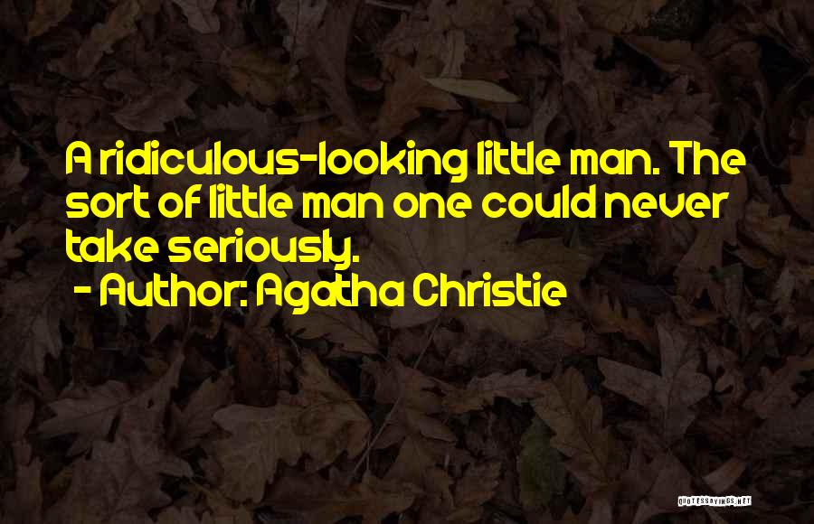 Agatha Christie Quotes: A Ridiculous-looking Little Man. The Sort Of Little Man One Could Never Take Seriously.