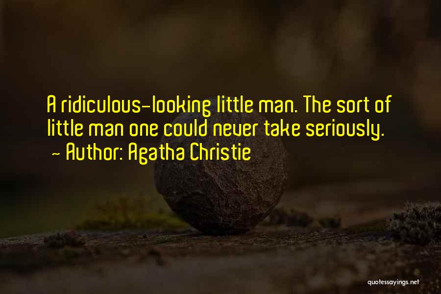 Agatha Christie Quotes: A Ridiculous-looking Little Man. The Sort Of Little Man One Could Never Take Seriously.