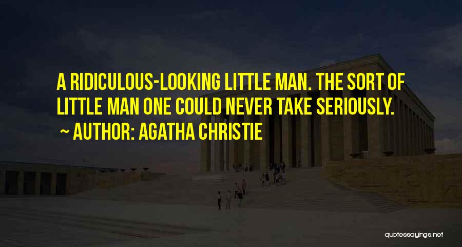 Agatha Christie Quotes: A Ridiculous-looking Little Man. The Sort Of Little Man One Could Never Take Seriously.