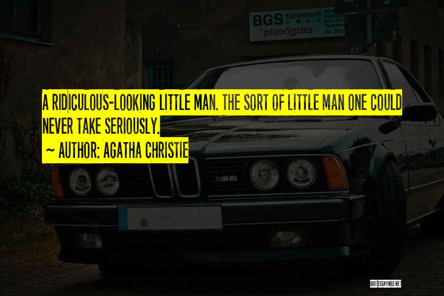 Agatha Christie Quotes: A Ridiculous-looking Little Man. The Sort Of Little Man One Could Never Take Seriously.