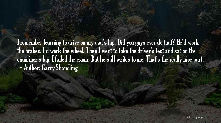 Garry Shandling Quotes: I Remember Learning To Drive On My Dad's Lap. Did You Guys Ever Do That? He'd Work The Brakes. I'd