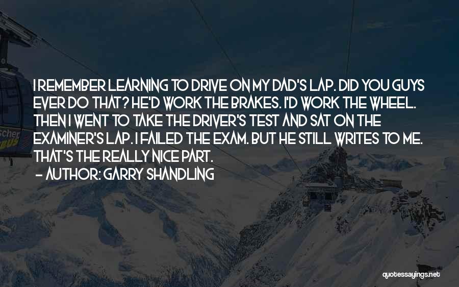 Garry Shandling Quotes: I Remember Learning To Drive On My Dad's Lap. Did You Guys Ever Do That? He'd Work The Brakes. I'd