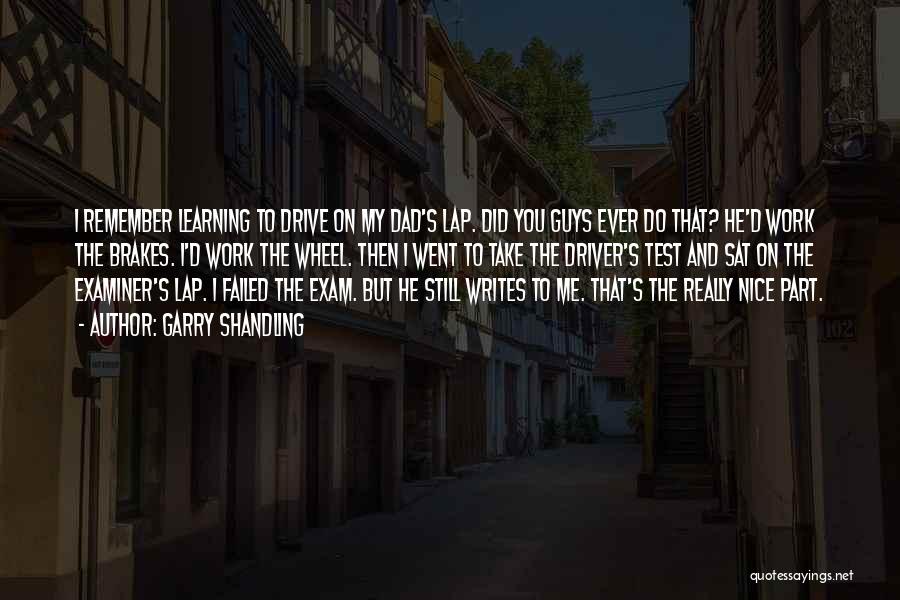 Garry Shandling Quotes: I Remember Learning To Drive On My Dad's Lap. Did You Guys Ever Do That? He'd Work The Brakes. I'd