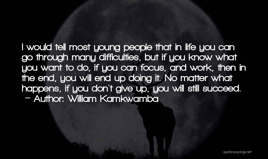 William Kamkwamba Quotes: I Would Tell Most Young People That In Life You Can Go Through Many Difficulties, But If You Know What