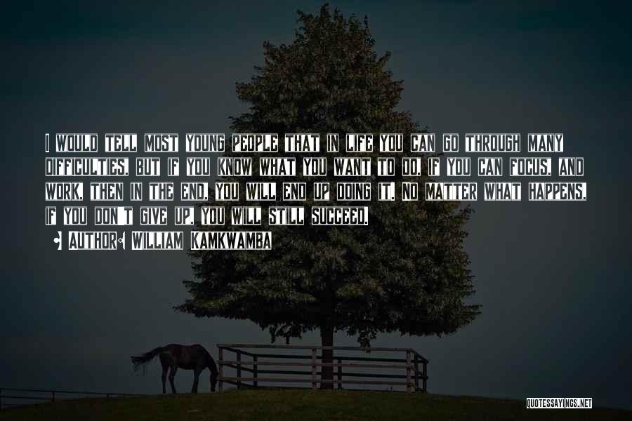 William Kamkwamba Quotes: I Would Tell Most Young People That In Life You Can Go Through Many Difficulties, But If You Know What