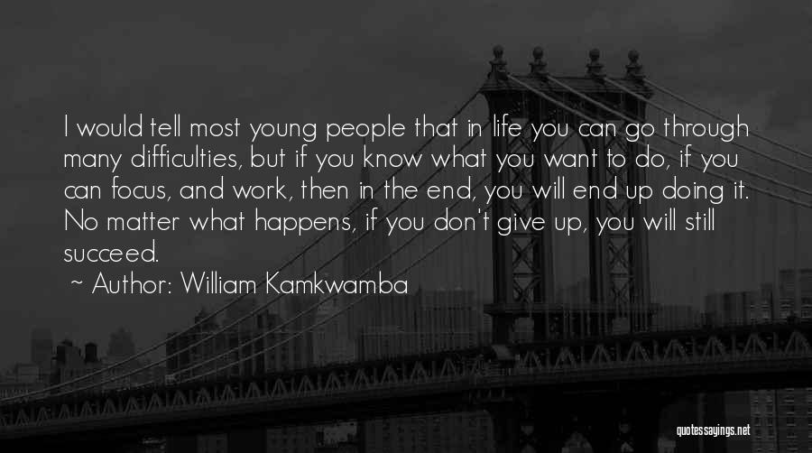 William Kamkwamba Quotes: I Would Tell Most Young People That In Life You Can Go Through Many Difficulties, But If You Know What