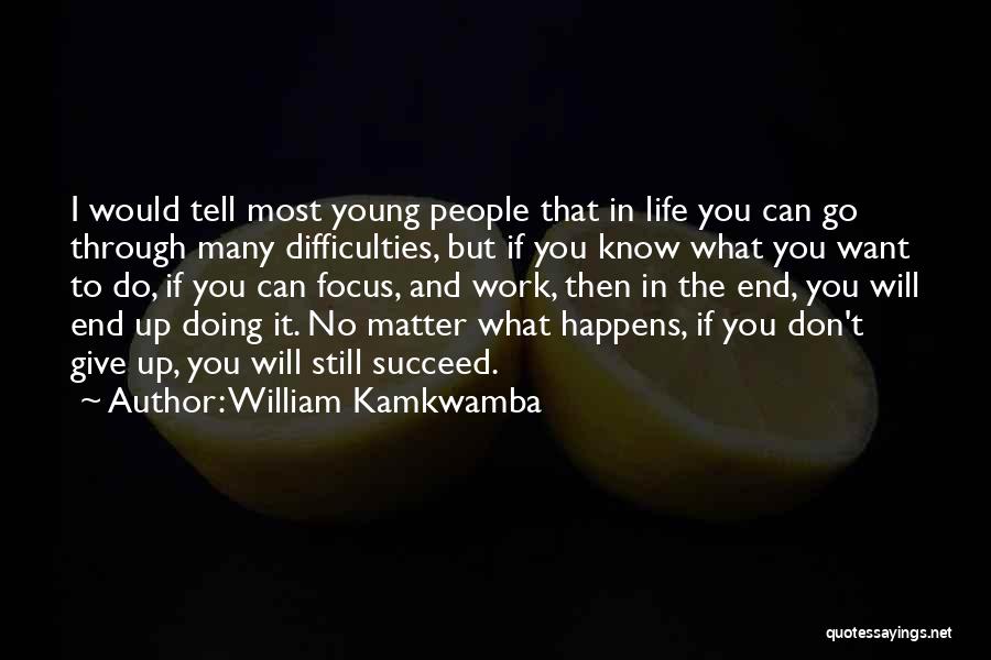 William Kamkwamba Quotes: I Would Tell Most Young People That In Life You Can Go Through Many Difficulties, But If You Know What