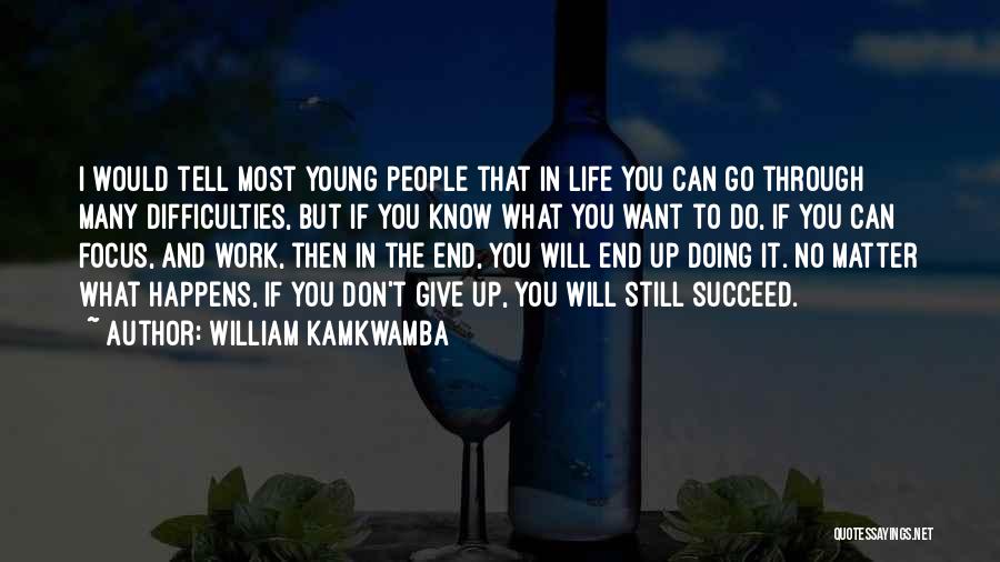 William Kamkwamba Quotes: I Would Tell Most Young People That In Life You Can Go Through Many Difficulties, But If You Know What