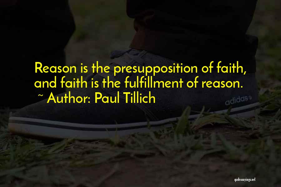 Paul Tillich Quotes: Reason Is The Presupposition Of Faith, And Faith Is The Fulfillment Of Reason.