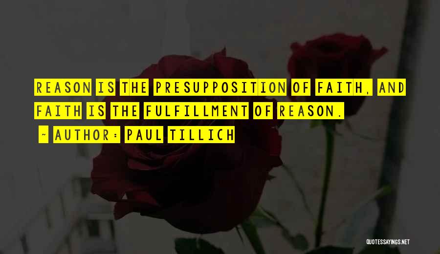 Paul Tillich Quotes: Reason Is The Presupposition Of Faith, And Faith Is The Fulfillment Of Reason.