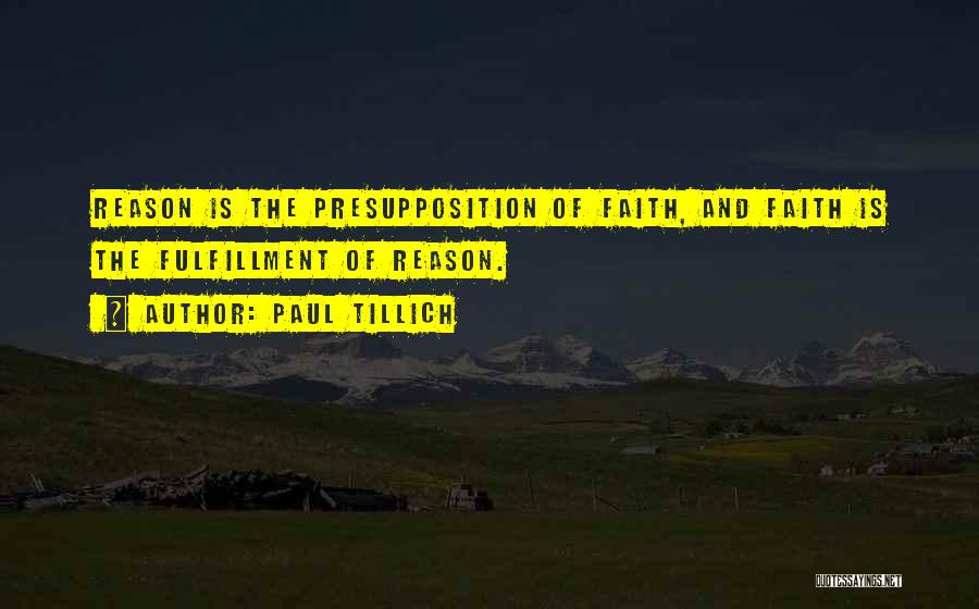 Paul Tillich Quotes: Reason Is The Presupposition Of Faith, And Faith Is The Fulfillment Of Reason.