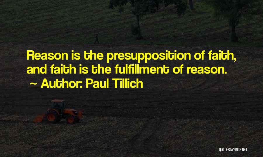 Paul Tillich Quotes: Reason Is The Presupposition Of Faith, And Faith Is The Fulfillment Of Reason.