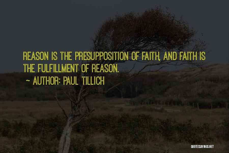 Paul Tillich Quotes: Reason Is The Presupposition Of Faith, And Faith Is The Fulfillment Of Reason.