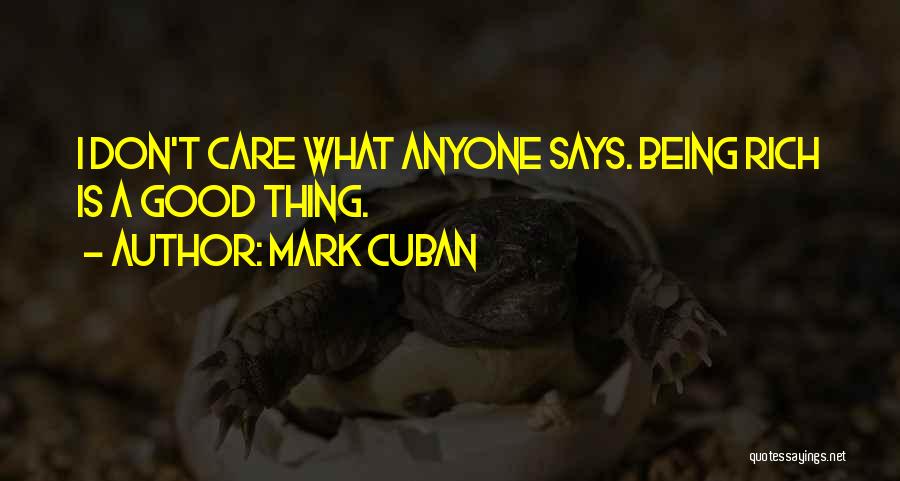 Mark Cuban Quotes: I Don't Care What Anyone Says. Being Rich Is A Good Thing.