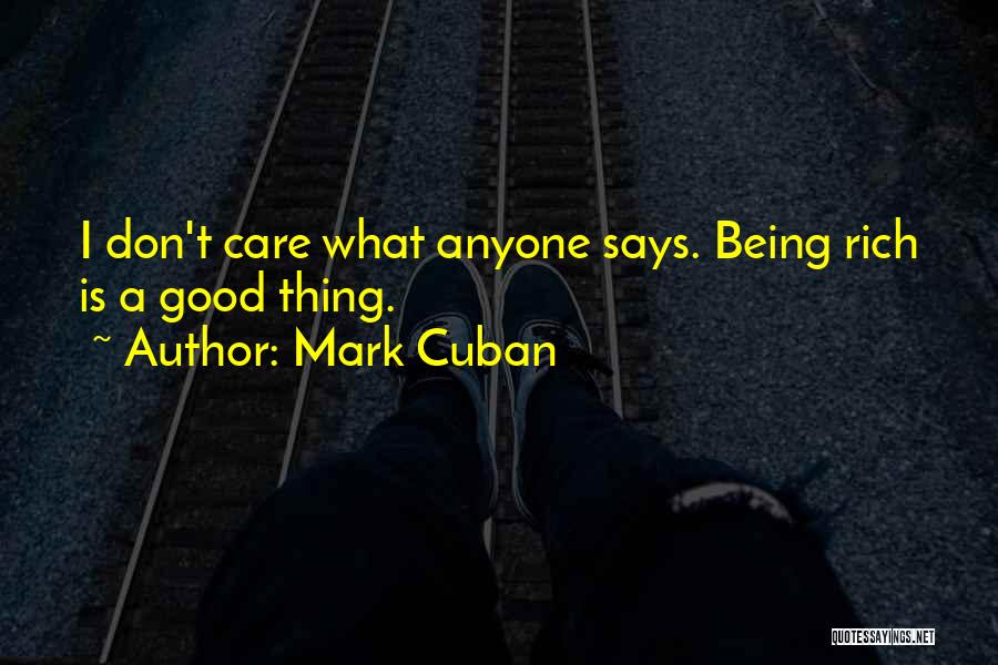 Mark Cuban Quotes: I Don't Care What Anyone Says. Being Rich Is A Good Thing.
