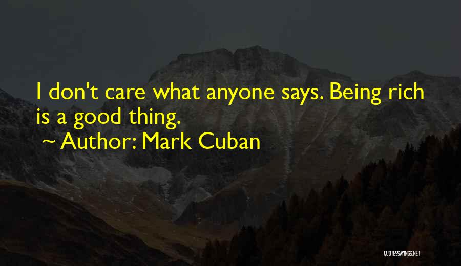 Mark Cuban Quotes: I Don't Care What Anyone Says. Being Rich Is A Good Thing.