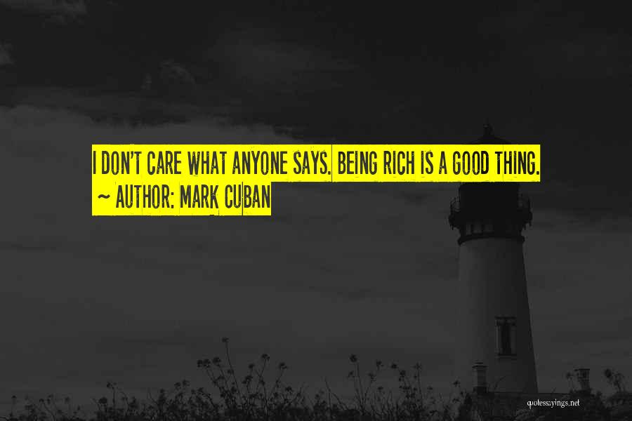 Mark Cuban Quotes: I Don't Care What Anyone Says. Being Rich Is A Good Thing.