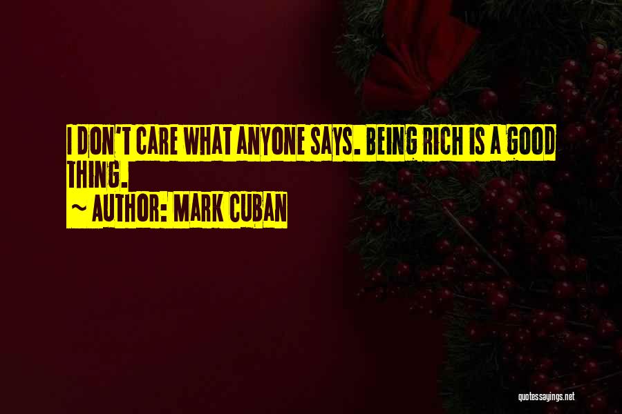 Mark Cuban Quotes: I Don't Care What Anyone Says. Being Rich Is A Good Thing.