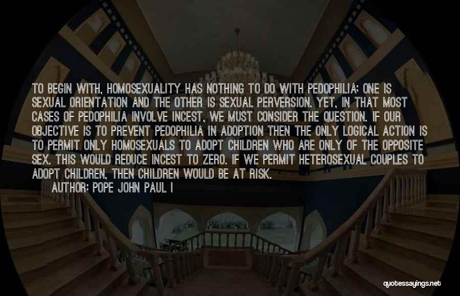 Pope John Paul I Quotes: To Begin With, Homosexuality Has Nothing To Do With Pedophilia; One Is Sexual Orientation And The Other Is Sexual Perversion.