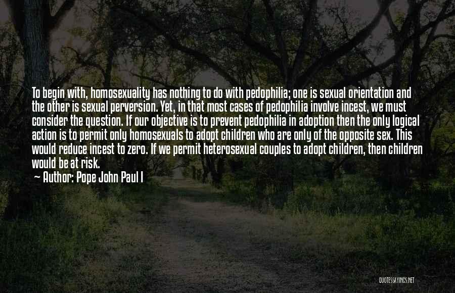 Pope John Paul I Quotes: To Begin With, Homosexuality Has Nothing To Do With Pedophilia; One Is Sexual Orientation And The Other Is Sexual Perversion.