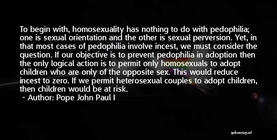Pope John Paul I Quotes: To Begin With, Homosexuality Has Nothing To Do With Pedophilia; One Is Sexual Orientation And The Other Is Sexual Perversion.