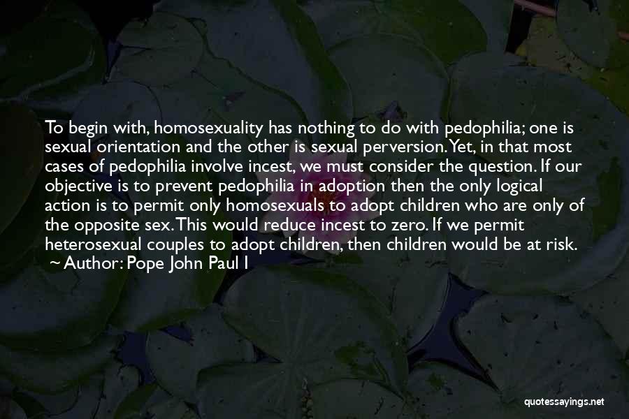 Pope John Paul I Quotes: To Begin With, Homosexuality Has Nothing To Do With Pedophilia; One Is Sexual Orientation And The Other Is Sexual Perversion.