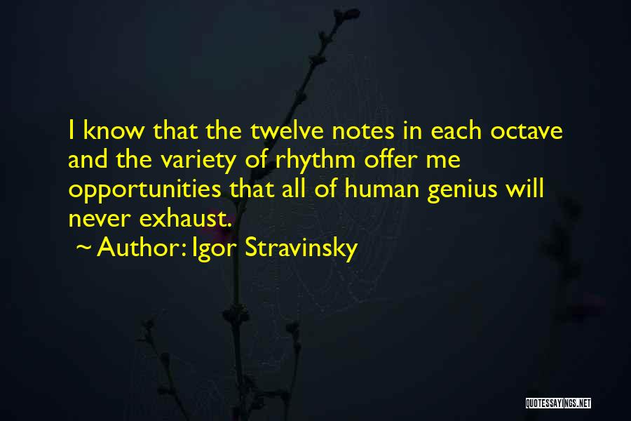 Igor Stravinsky Quotes: I Know That The Twelve Notes In Each Octave And The Variety Of Rhythm Offer Me Opportunities That All Of