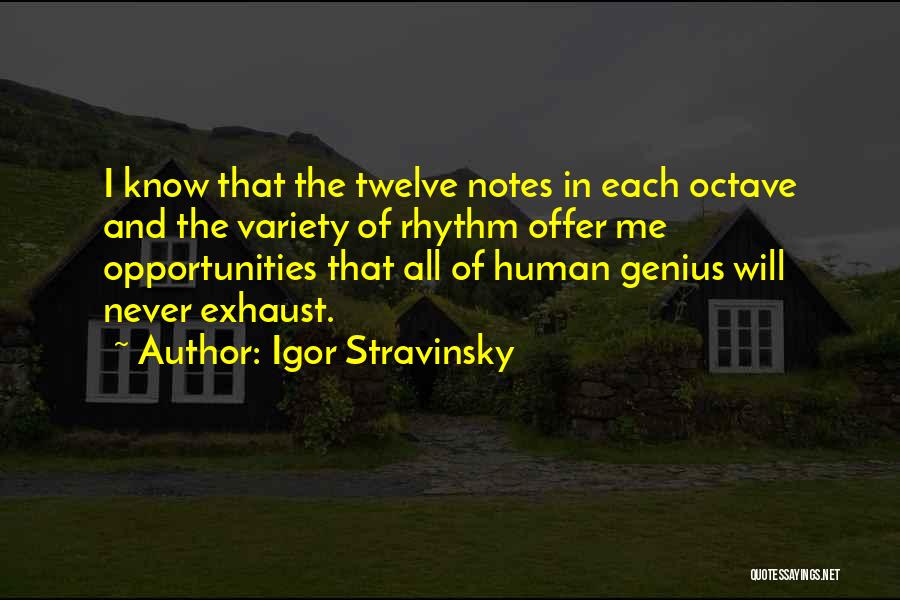 Igor Stravinsky Quotes: I Know That The Twelve Notes In Each Octave And The Variety Of Rhythm Offer Me Opportunities That All Of