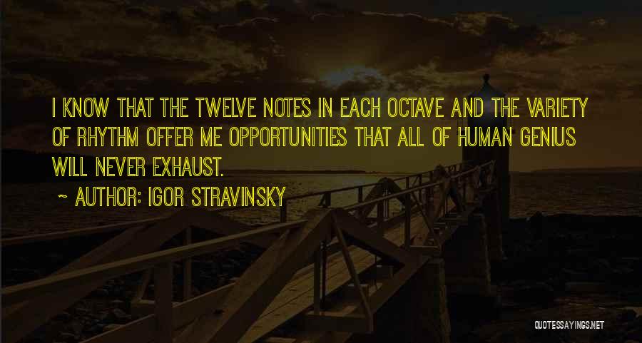 Igor Stravinsky Quotes: I Know That The Twelve Notes In Each Octave And The Variety Of Rhythm Offer Me Opportunities That All Of