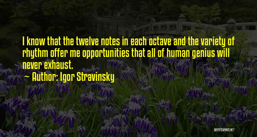 Igor Stravinsky Quotes: I Know That The Twelve Notes In Each Octave And The Variety Of Rhythm Offer Me Opportunities That All Of