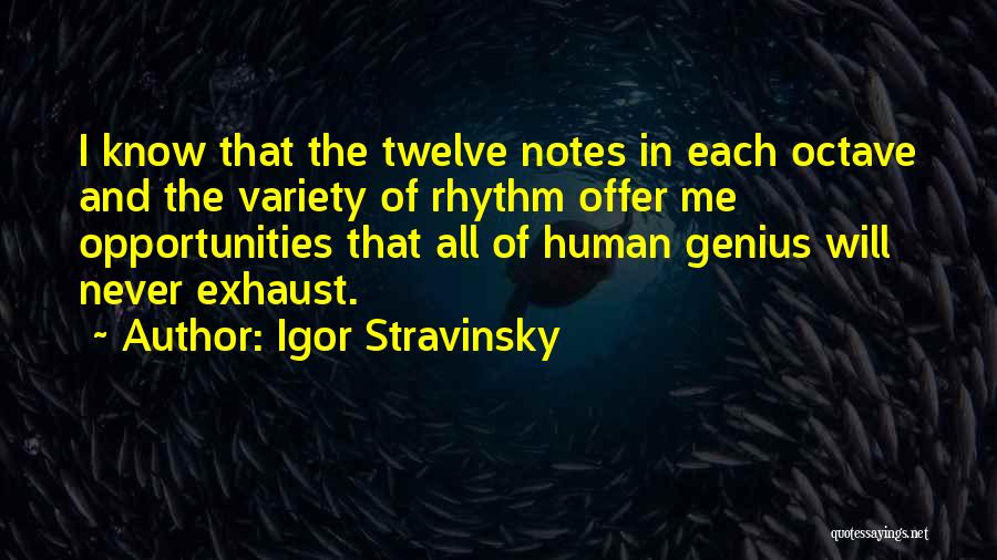 Igor Stravinsky Quotes: I Know That The Twelve Notes In Each Octave And The Variety Of Rhythm Offer Me Opportunities That All Of