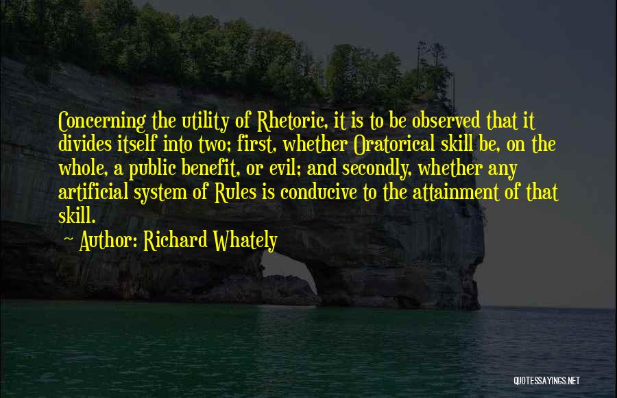 Richard Whately Quotes: Concerning The Utility Of Rhetoric, It Is To Be Observed That It Divides Itself Into Two; First, Whether Oratorical Skill