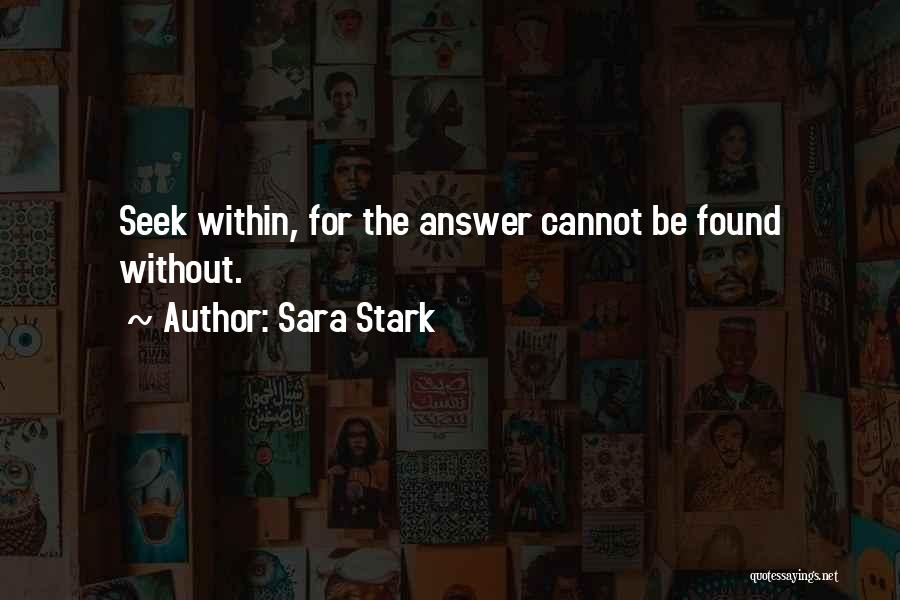 Sara Stark Quotes: Seek Within, For The Answer Cannot Be Found Without.