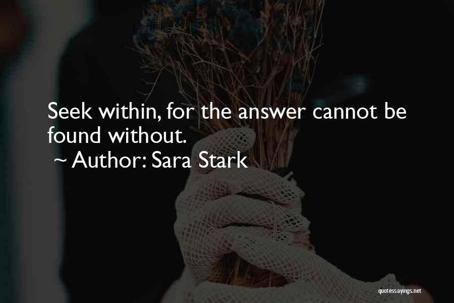 Sara Stark Quotes: Seek Within, For The Answer Cannot Be Found Without.