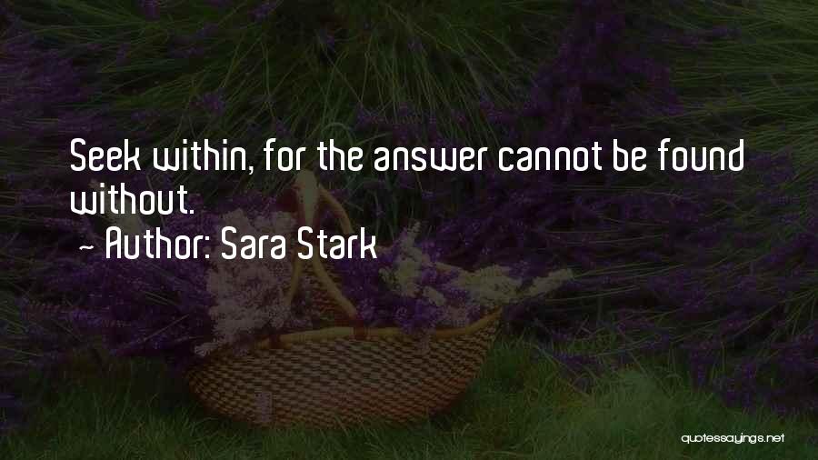Sara Stark Quotes: Seek Within, For The Answer Cannot Be Found Without.