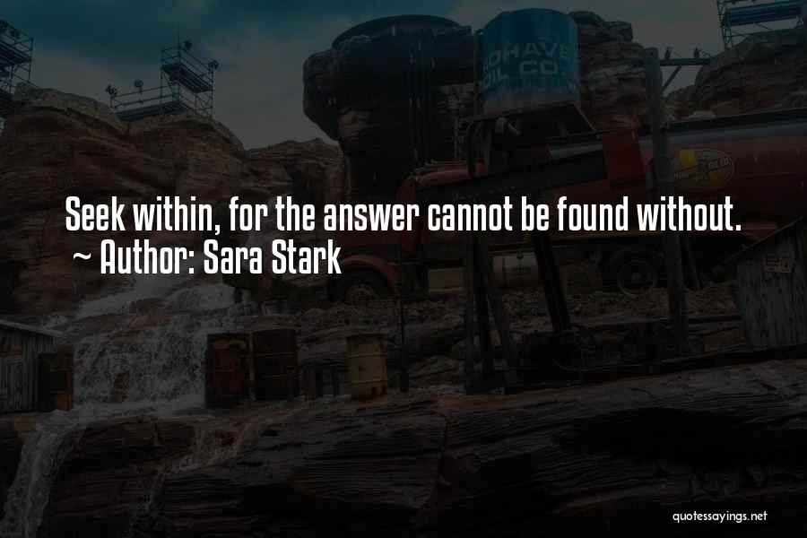 Sara Stark Quotes: Seek Within, For The Answer Cannot Be Found Without.