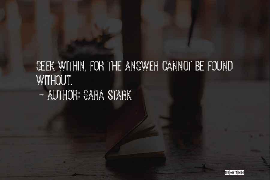 Sara Stark Quotes: Seek Within, For The Answer Cannot Be Found Without.