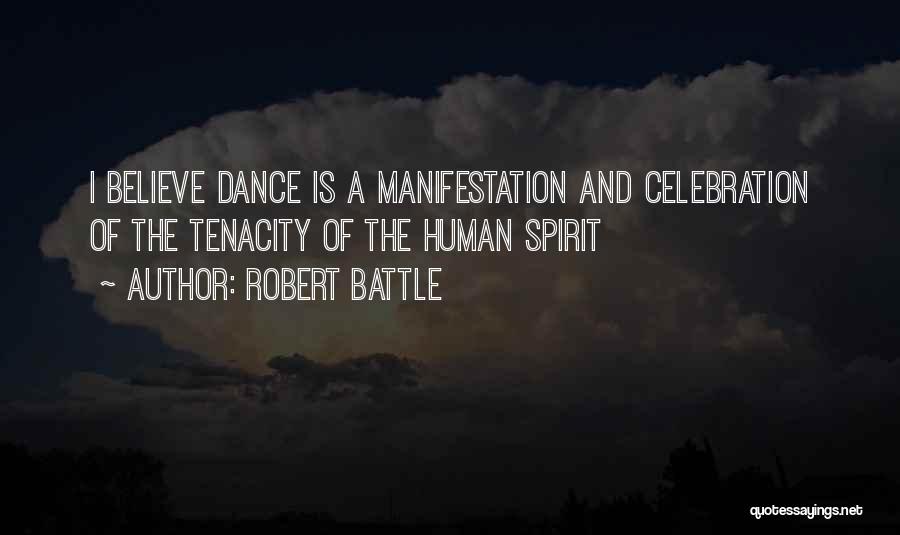 Robert Battle Quotes: I Believe Dance Is A Manifestation And Celebration Of The Tenacity Of The Human Spirit