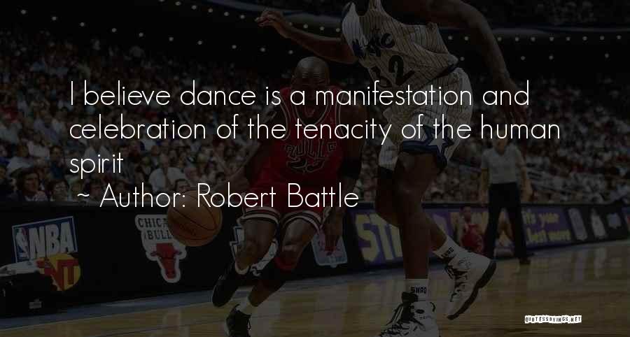 Robert Battle Quotes: I Believe Dance Is A Manifestation And Celebration Of The Tenacity Of The Human Spirit