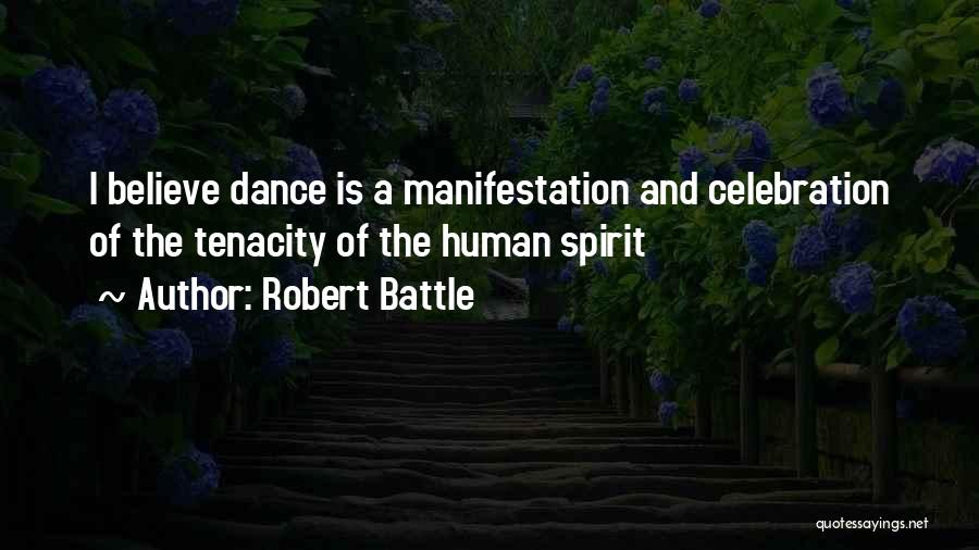 Robert Battle Quotes: I Believe Dance Is A Manifestation And Celebration Of The Tenacity Of The Human Spirit