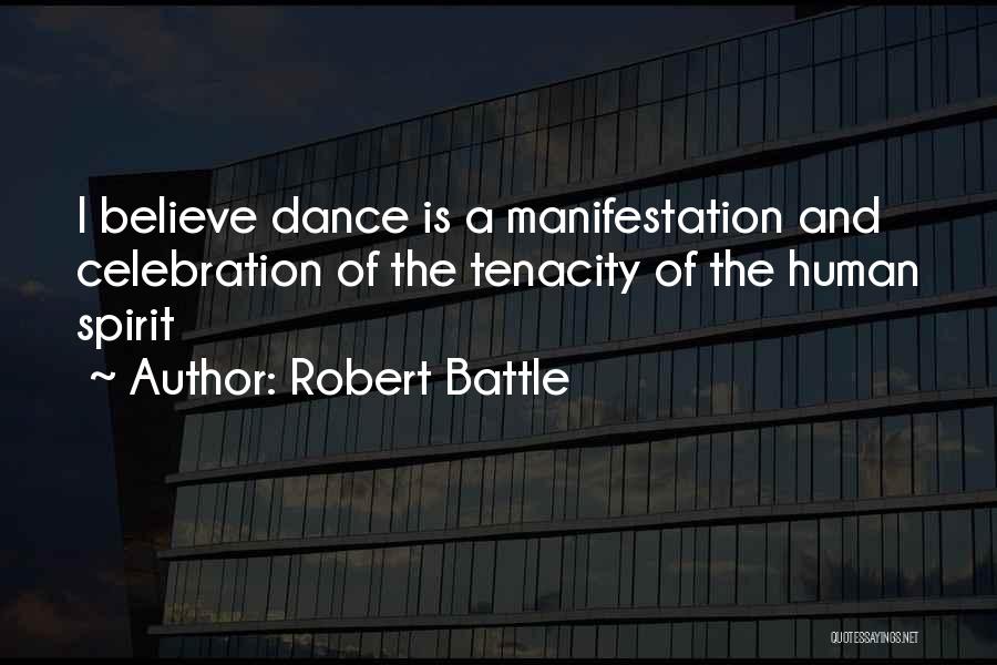 Robert Battle Quotes: I Believe Dance Is A Manifestation And Celebration Of The Tenacity Of The Human Spirit