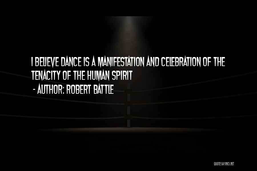 Robert Battle Quotes: I Believe Dance Is A Manifestation And Celebration Of The Tenacity Of The Human Spirit