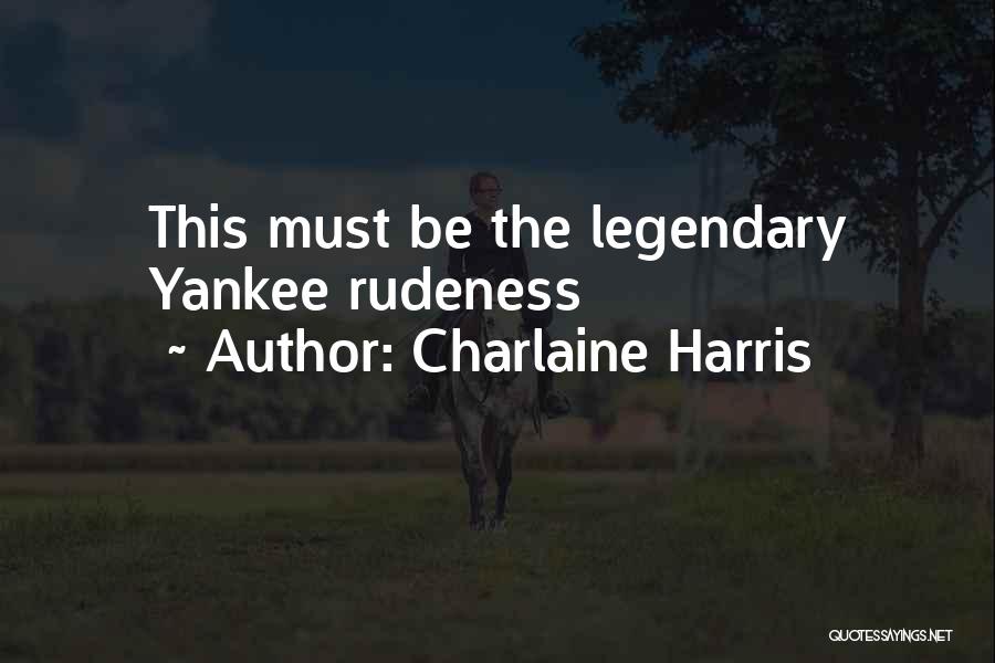 Charlaine Harris Quotes: This Must Be The Legendary Yankee Rudeness