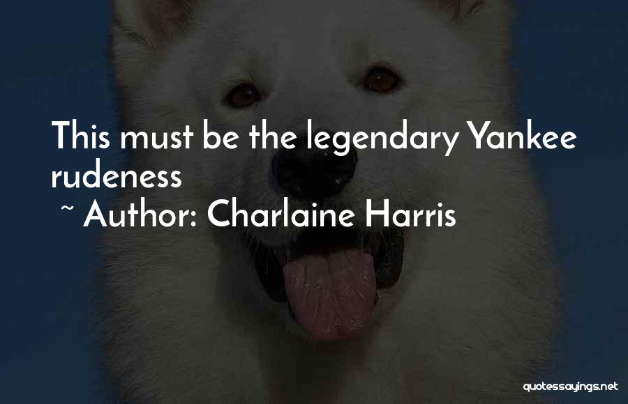 Charlaine Harris Quotes: This Must Be The Legendary Yankee Rudeness