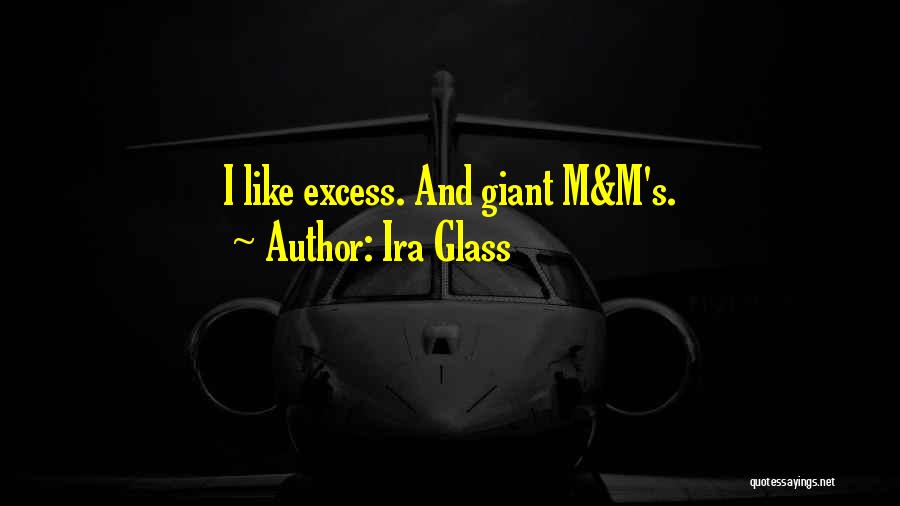 Ira Glass Quotes: I Like Excess. And Giant M&m's.