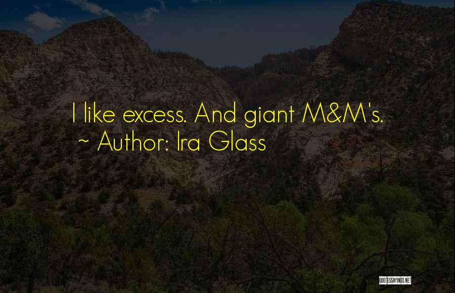 Ira Glass Quotes: I Like Excess. And Giant M&m's.