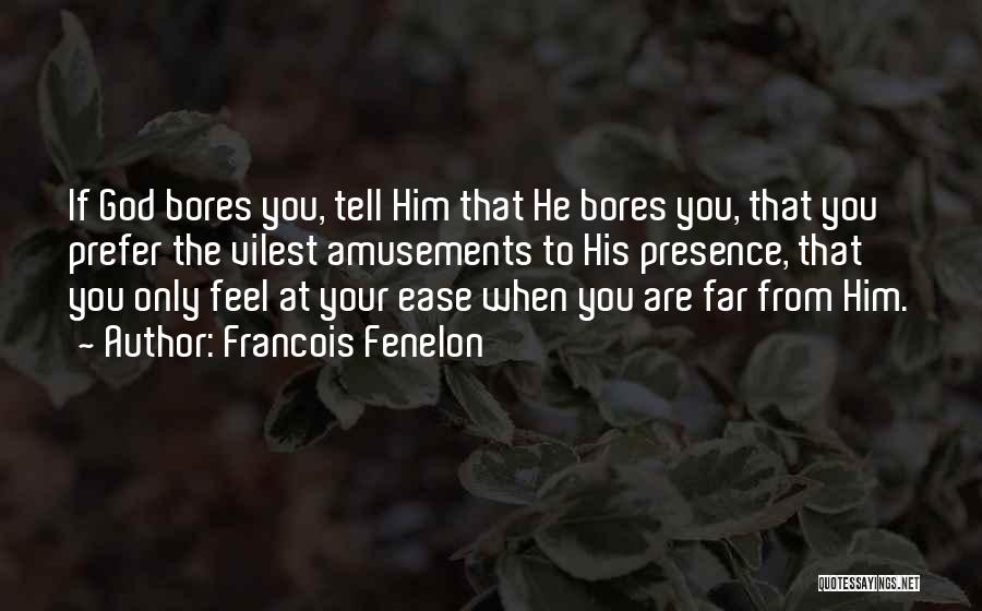 Francois Fenelon Quotes: If God Bores You, Tell Him That He Bores You, That You Prefer The Vilest Amusements To His Presence, That