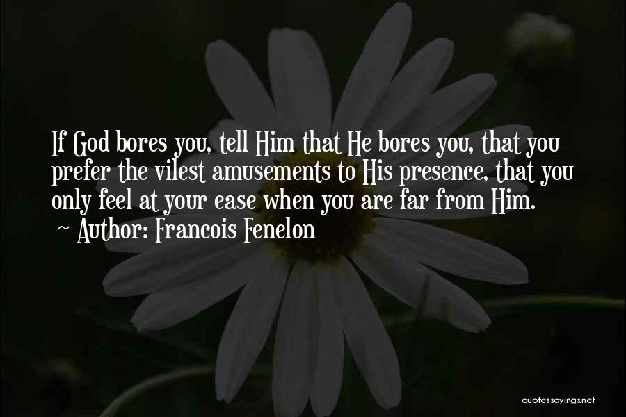 Francois Fenelon Quotes: If God Bores You, Tell Him That He Bores You, That You Prefer The Vilest Amusements To His Presence, That